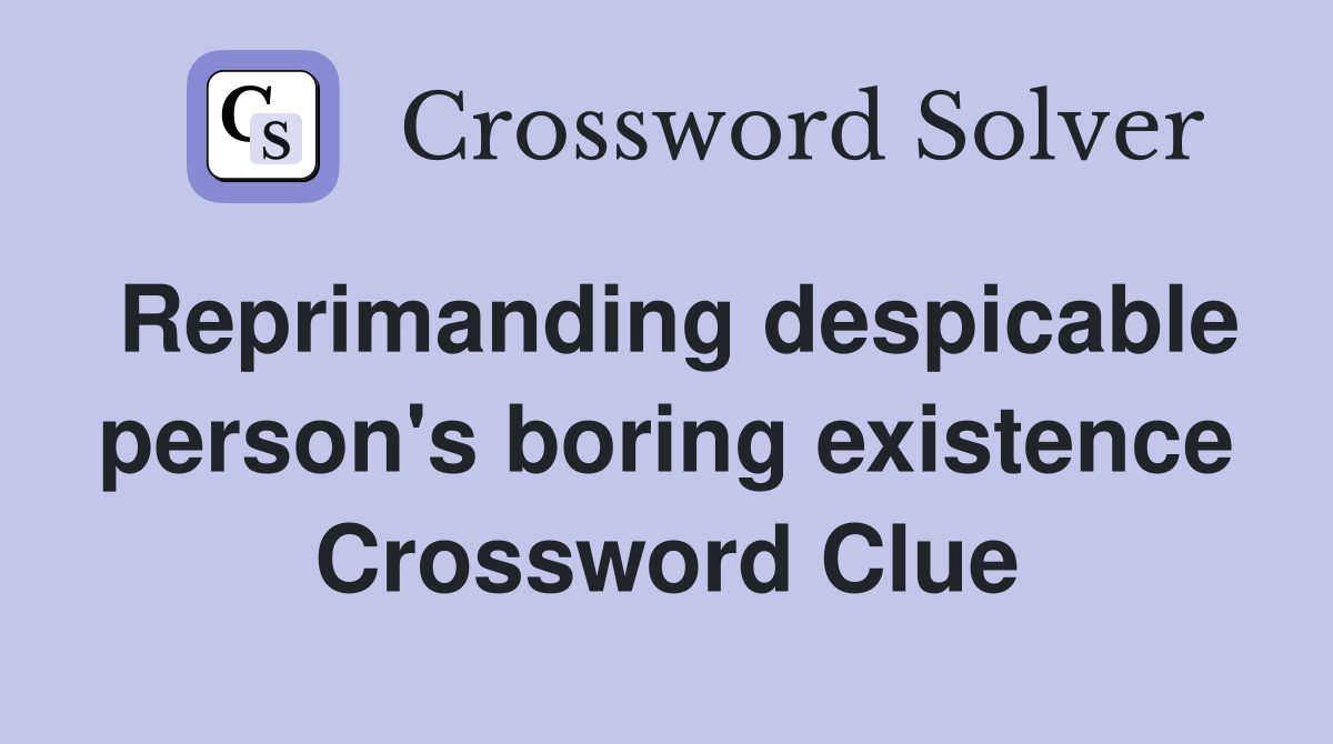 Reprimanding despicable person's boring existence Crossword Clue