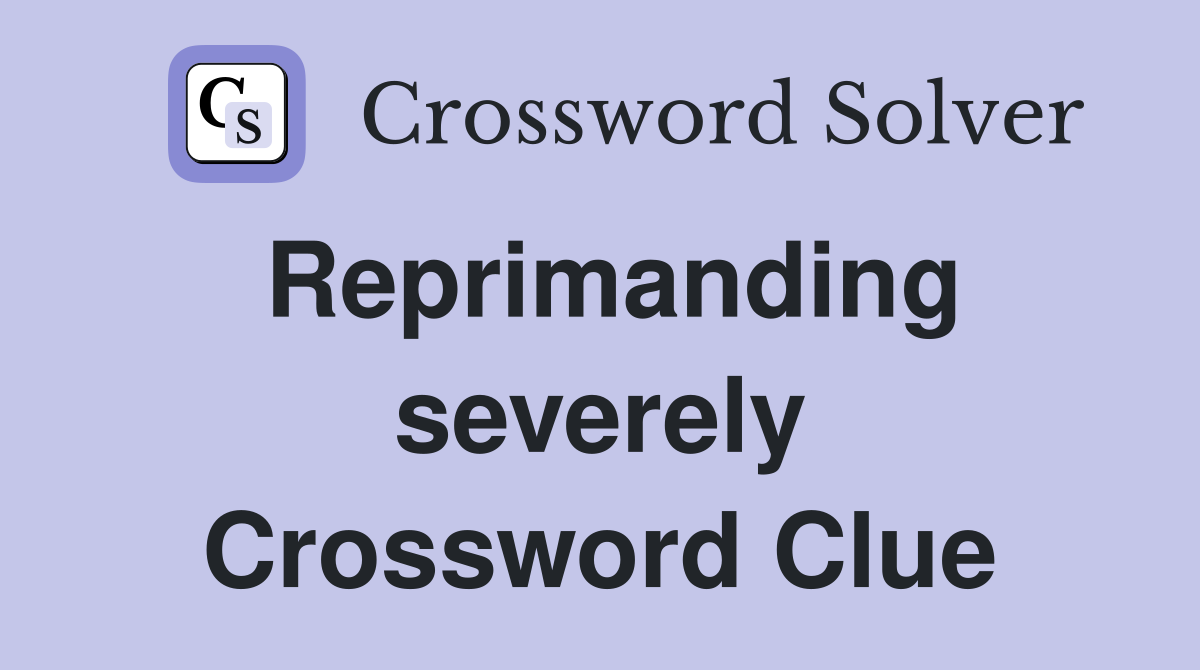 Reprimanding severely Crossword Clue