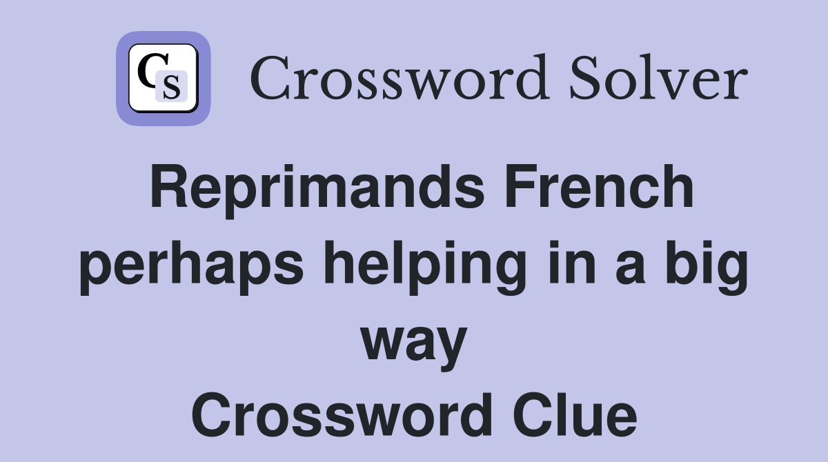 Reprimands French perhaps helping in a big way Crossword Clue
