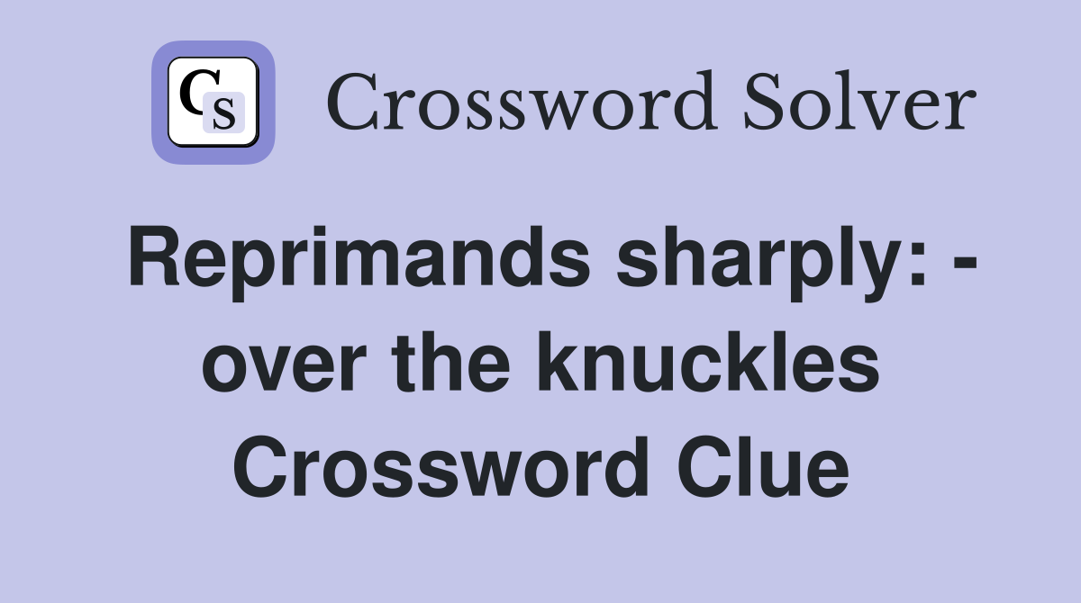 Reprimands sharply: - over the knuckles Crossword Clue