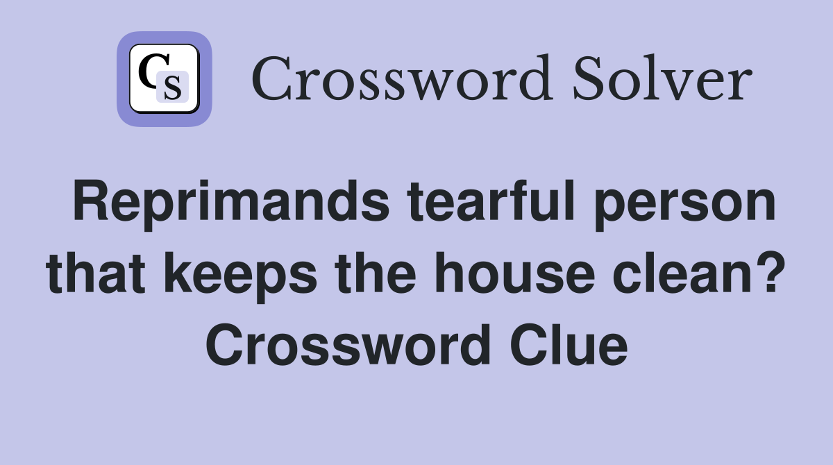 Reprimands tearful person that keeps the house clean? Crossword Clue