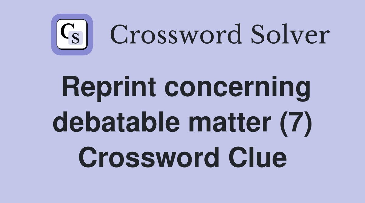 Reprint concerning debatable matter (7) Crossword Clue