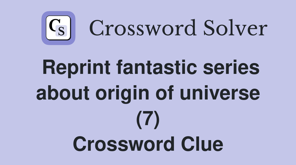 Reprint fantastic series about origin of universe (7) Crossword Clue