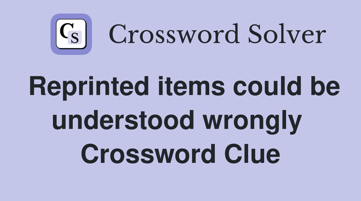 Reprinted items could be understood wrongly  Crossword Clue