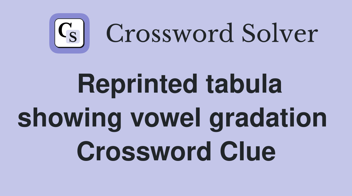 Reprinted tabula showing vowel gradation  Crossword Clue