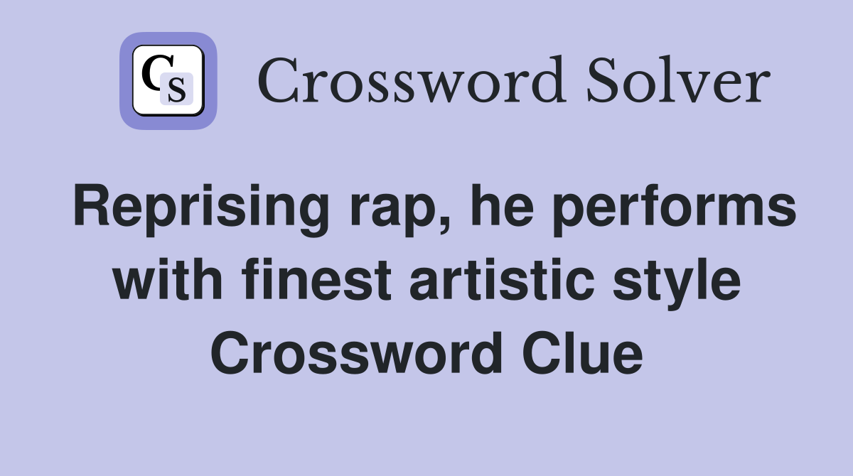 Reprising rap, he performs with finest artistic style Crossword Clue