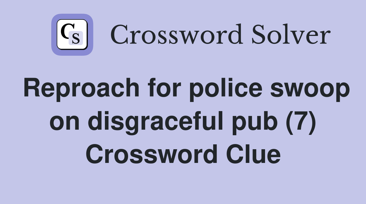 Reproach for police swoop on disgraceful pub (7) Crossword Clue