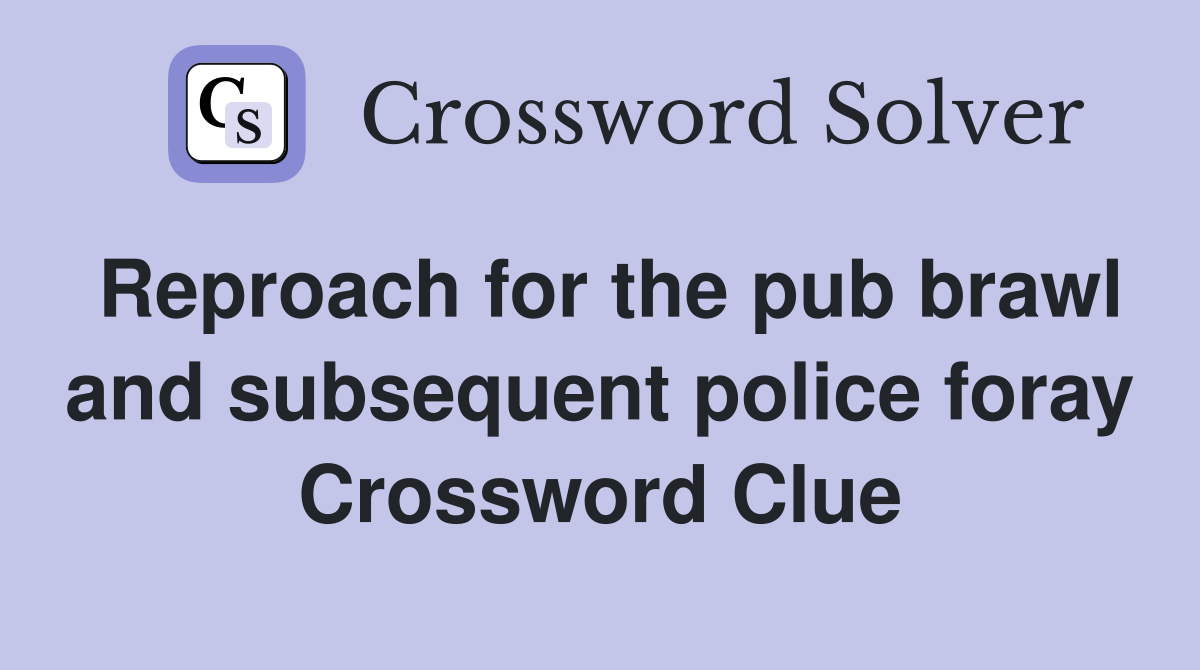 Reproach for the pub brawl and subsequent police foray Crossword Clue