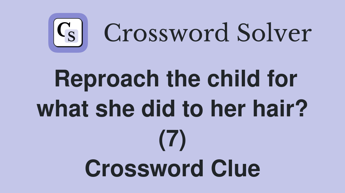 Reproach the child for what she did to her hair? (7) Crossword Clue