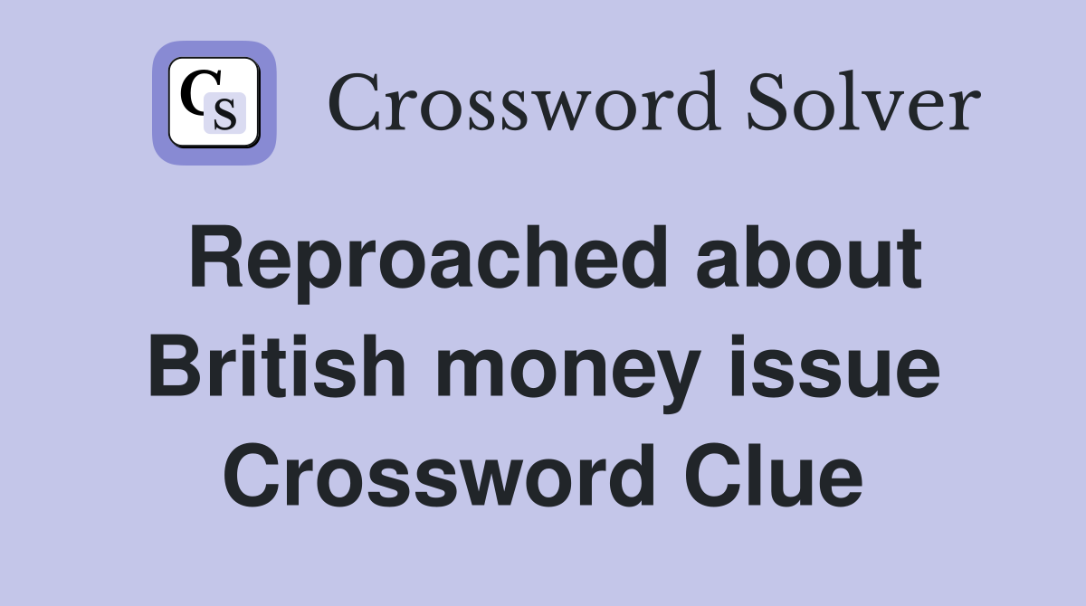 Reproached about British money issue Crossword Clue