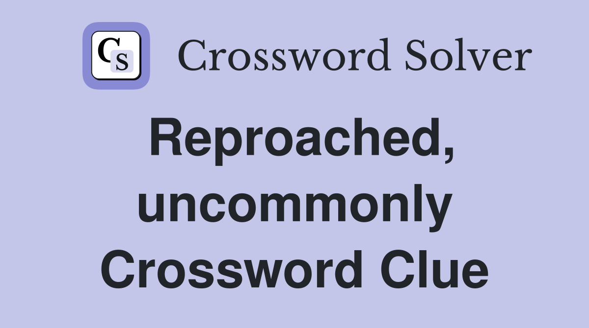 Reproached, uncommonly Crossword Clue