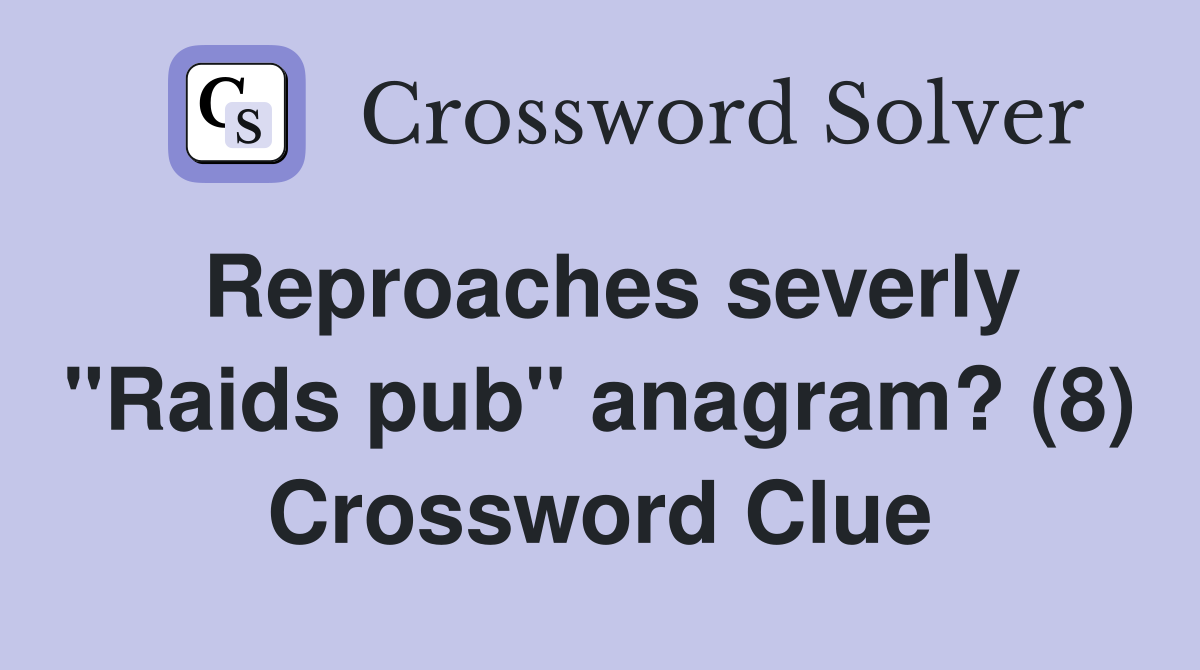 Reproaches severly "Raids pub" anagram? (8) Crossword Clue