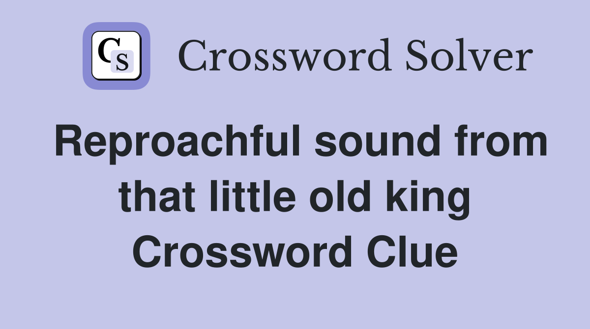 Reproachful sound from that little old king Crossword Clue