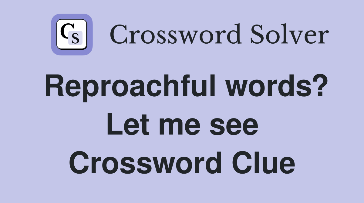 Reproachful words? Let me see Crossword Clue