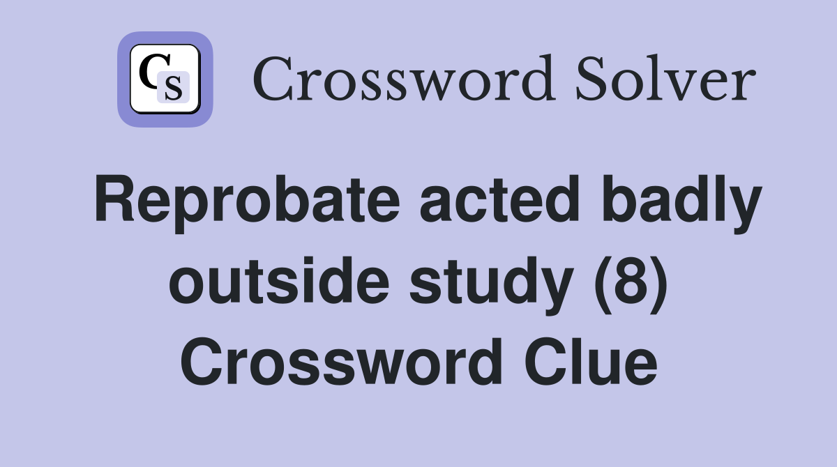 Reprobate acted badly outside study (8) Crossword Clue