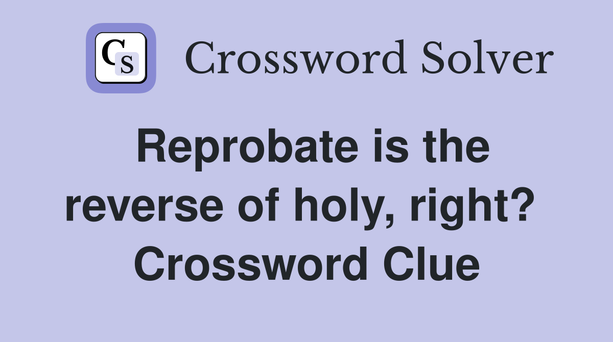 Reprobate is the reverse of holy, right?  Crossword Clue