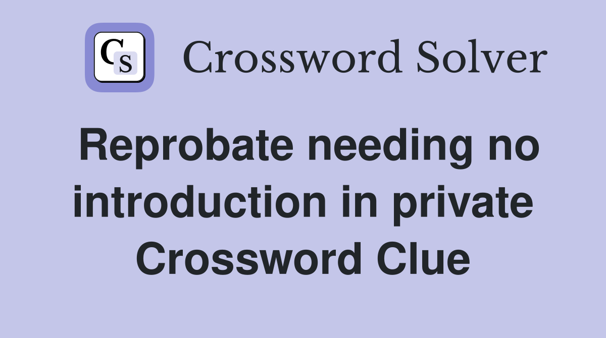 Reprobate needing no introduction in private Crossword Clue