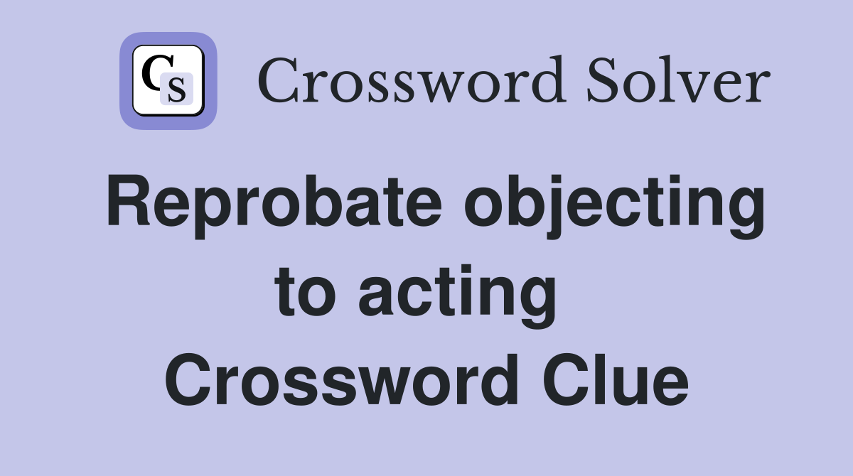 Reprobate objecting to acting  Crossword Clue