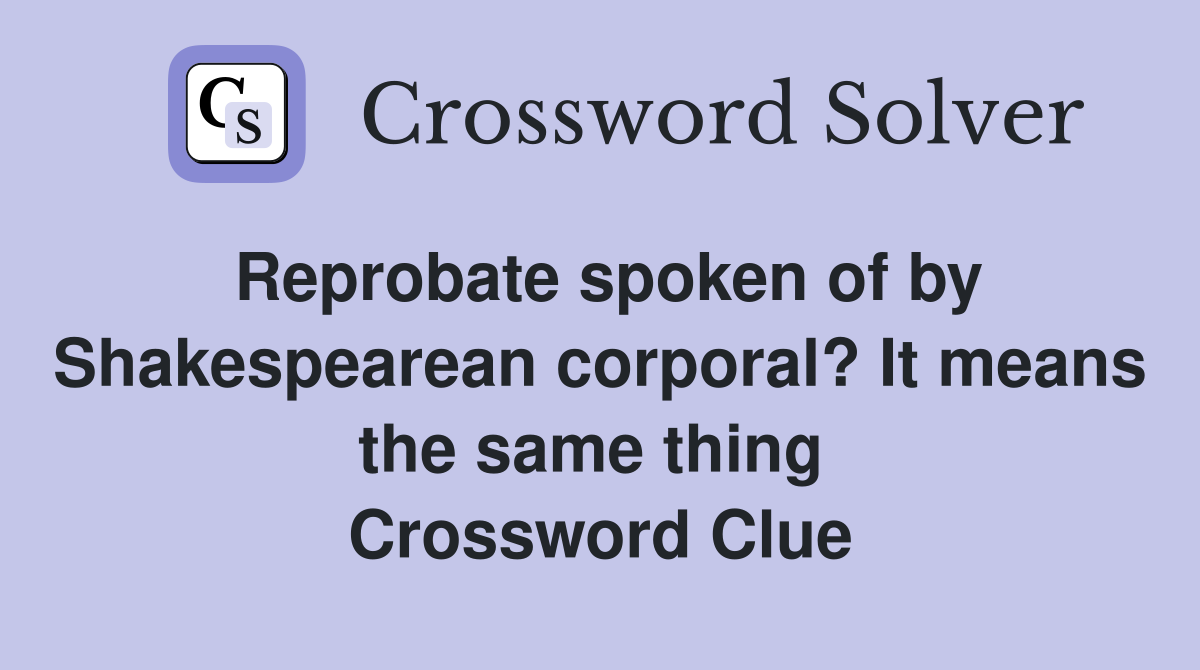 Reprobate spoken of by Shakespearean corporal? It means the same thing  Crossword Clue