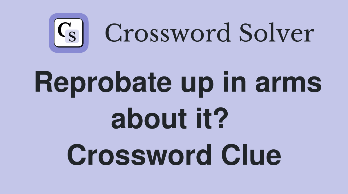 Reprobate up in arms about it?  Crossword Clue