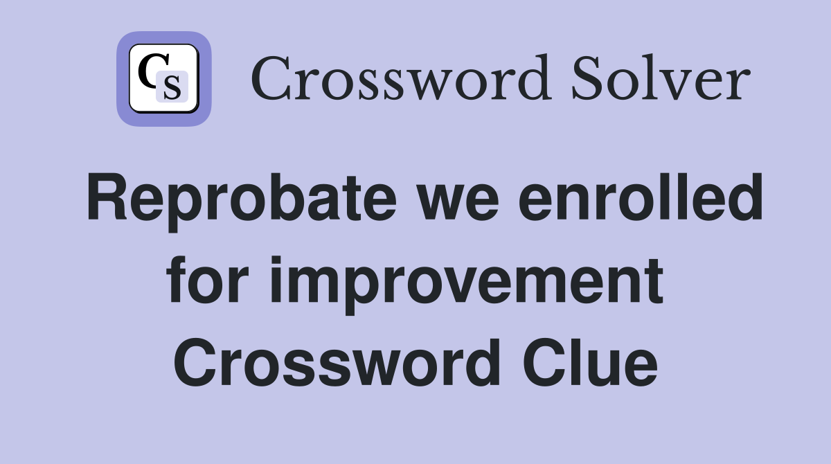 Reprobate we enrolled for improvement Crossword Clue