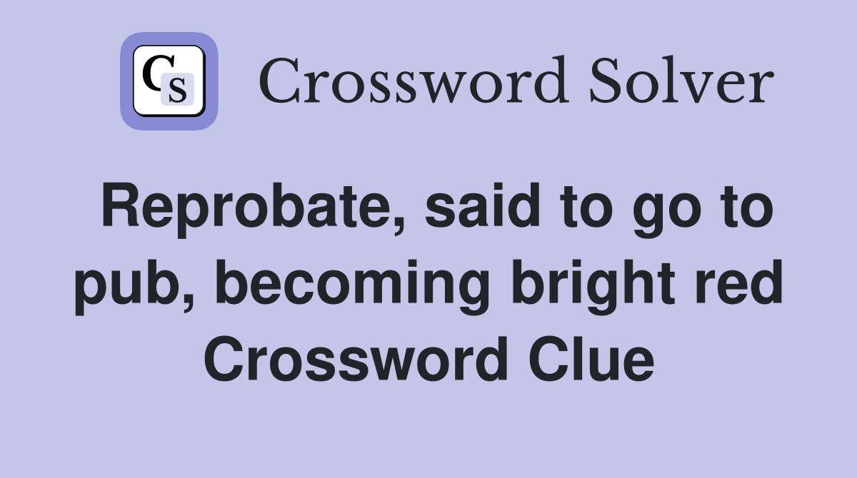 Reprobate, said to go to pub, becoming bright red Crossword Clue