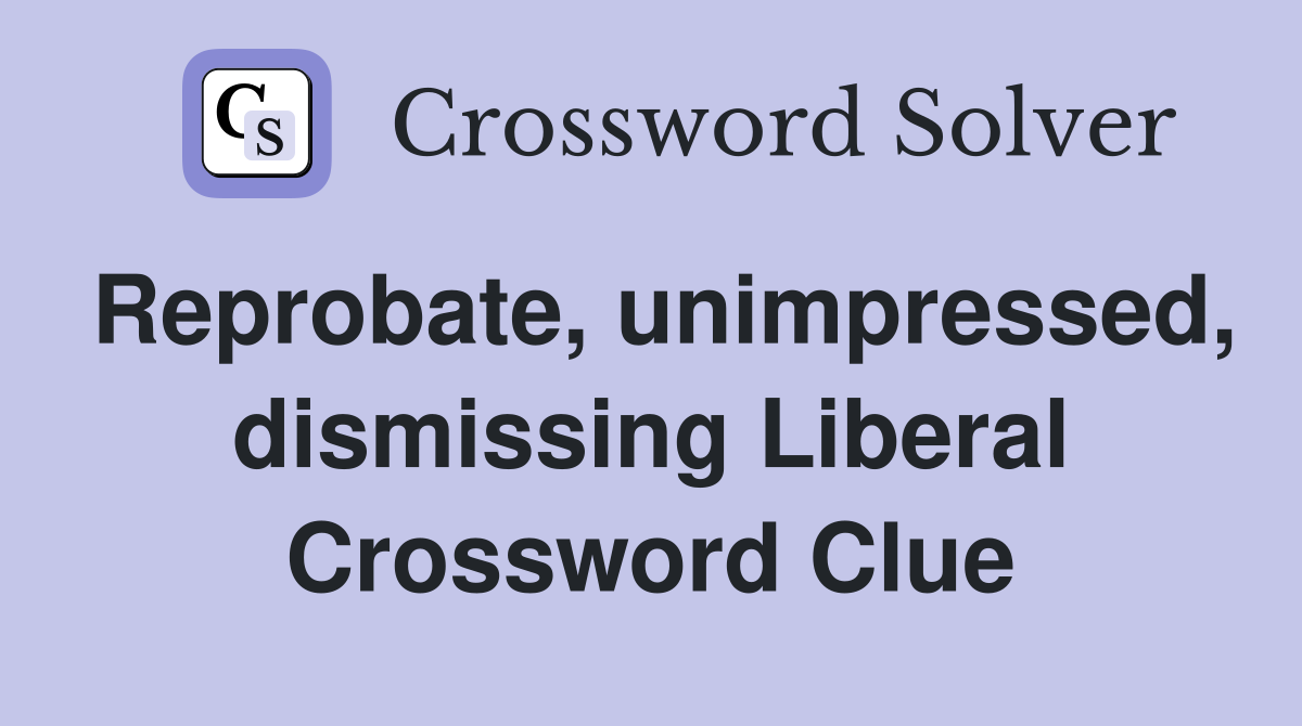 Reprobate, unimpressed, dismissing Liberal Crossword Clue