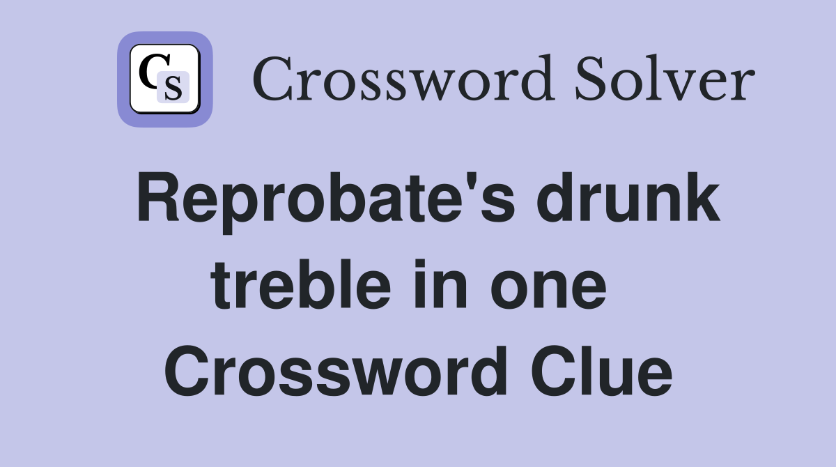 Reprobate's drunk treble in one  Crossword Clue