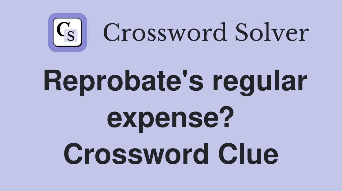 Reprobate's regular expense? Crossword Clue