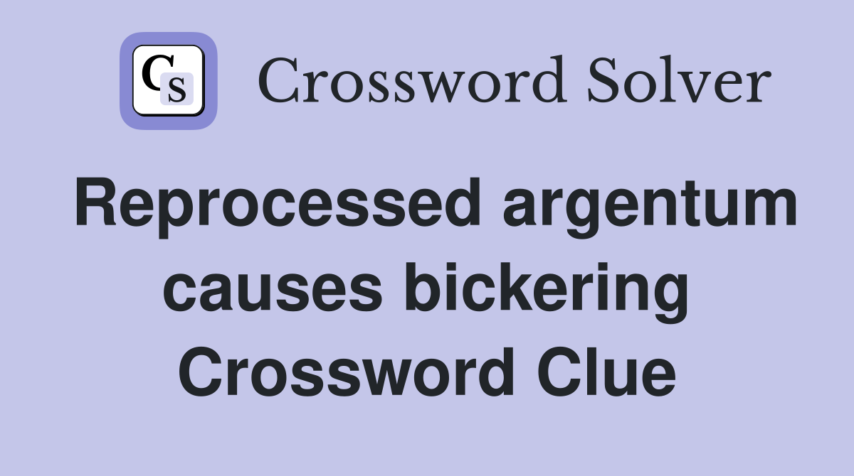Reprocessed argentum causes bickering Crossword Clue