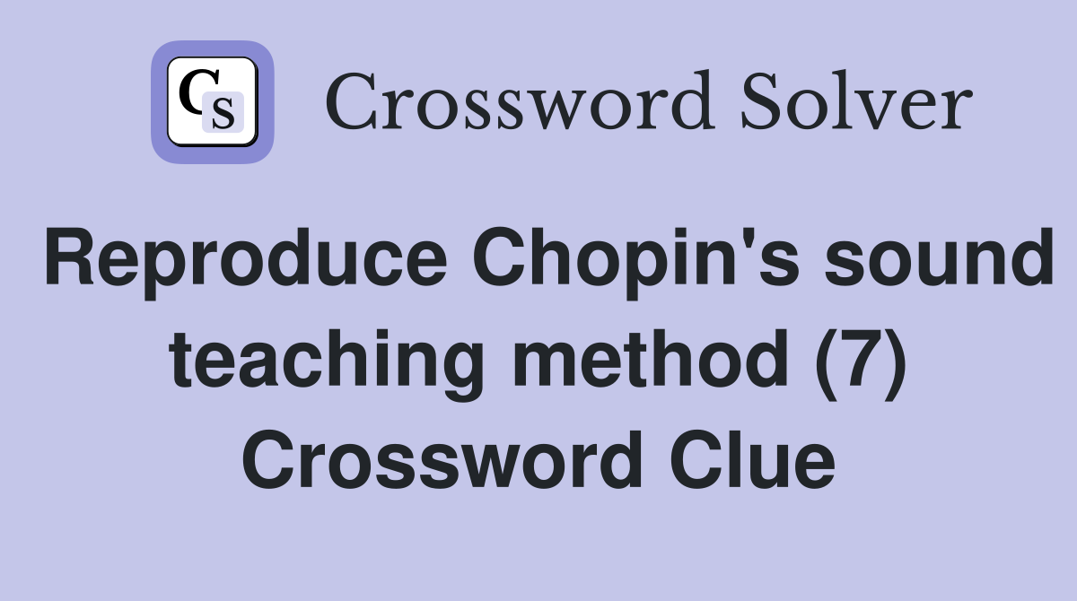 Reproduce Chopin's sound teaching method (7) Crossword Clue