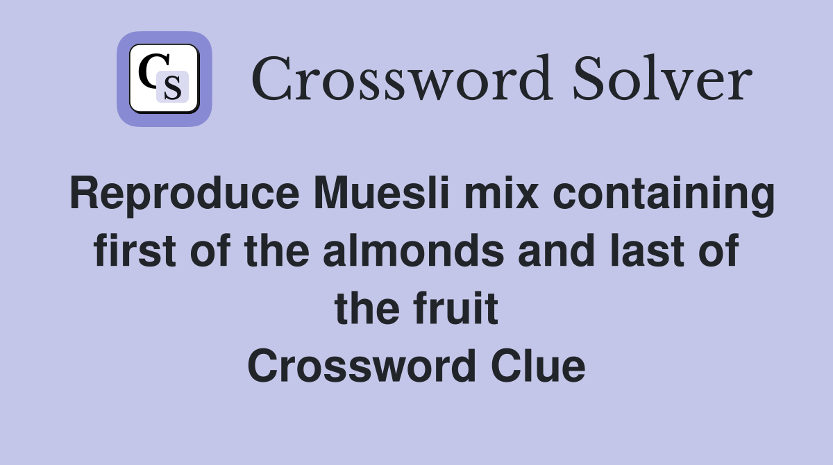 Reproduce Muesli mix containing first of the almonds and last of the fruit Crossword Clue