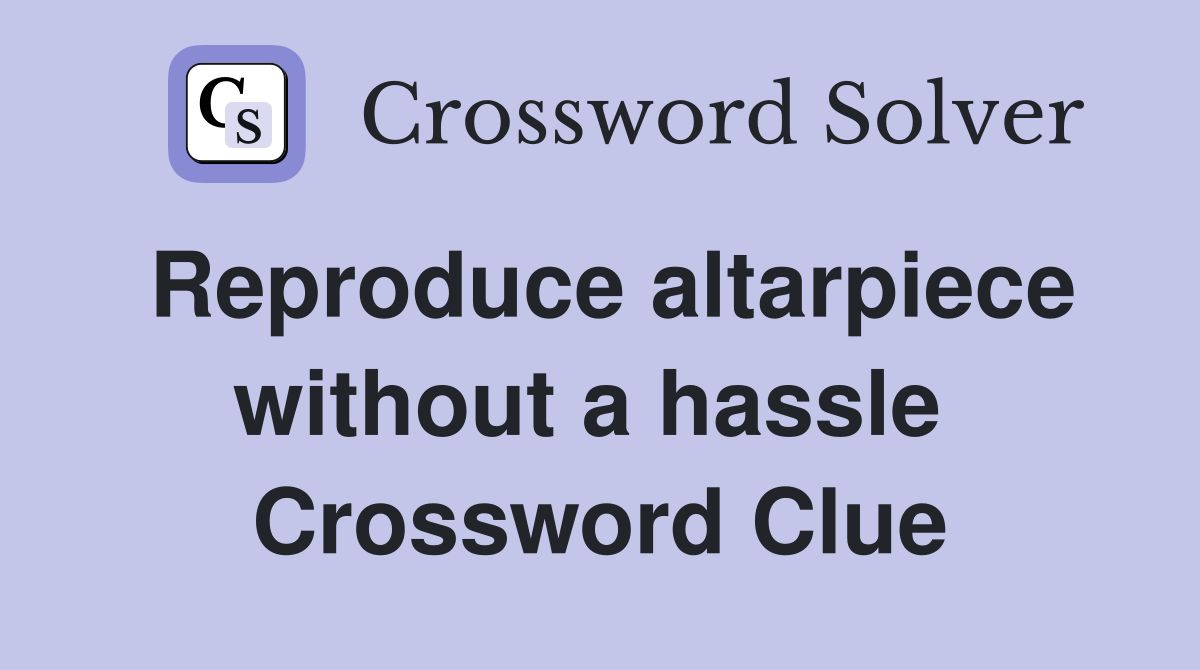 Reproduce altarpiece without a hassle  Crossword Clue