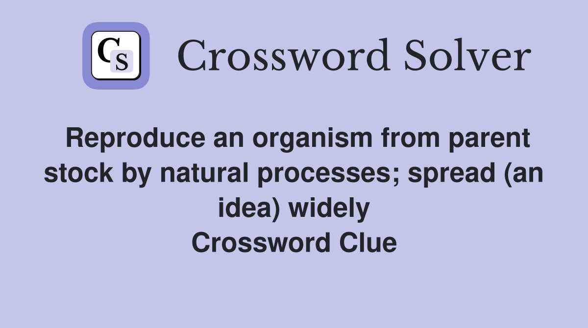 Reproduce an organism from parent stock by natural processes; spread (an idea) widely Crossword Clue