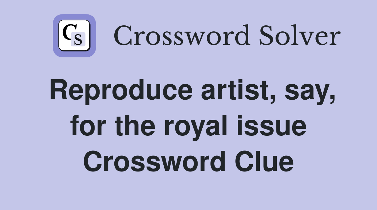Reproduce artist, say, for the royal issue Crossword Clue