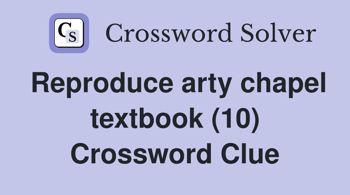 Reproduce arty chapel textbook (10) Crossword Clue