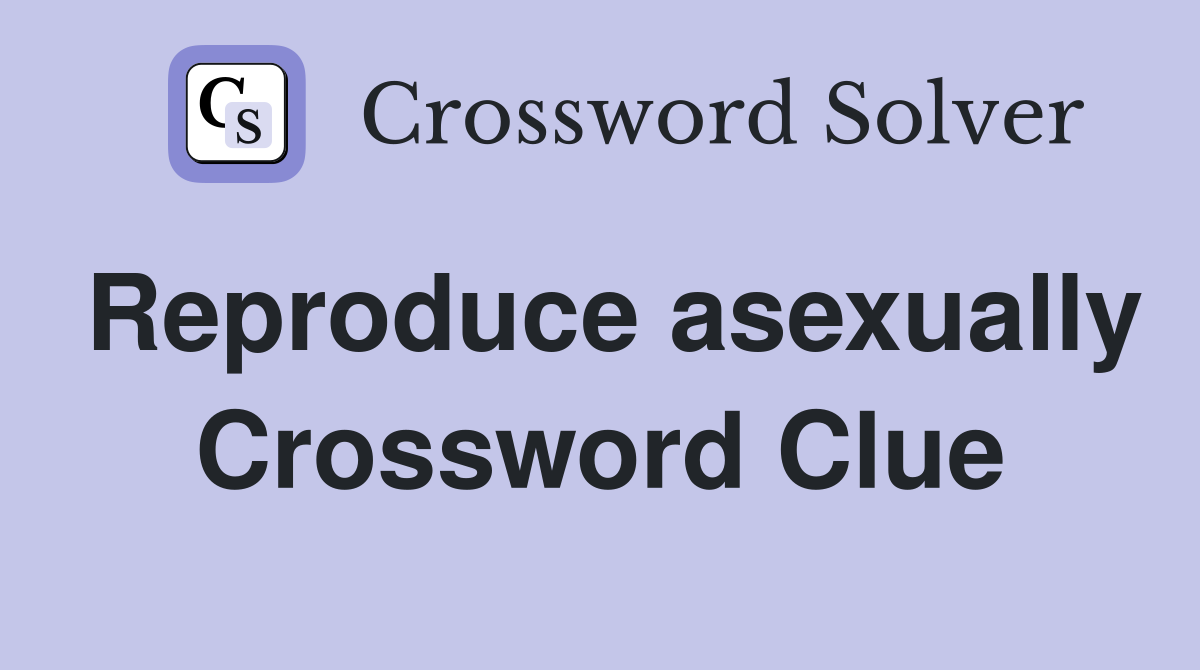 Reproduce asexually Crossword Clue