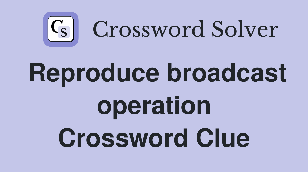 Reproduce broadcast operation Crossword Clue