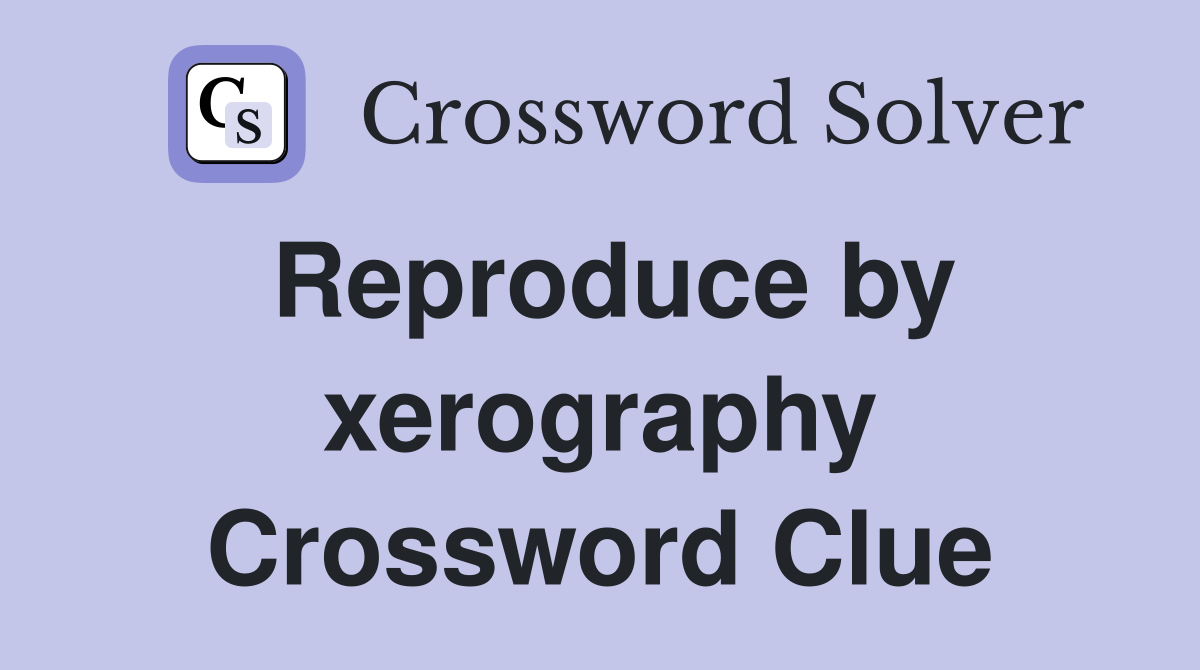 Reproduce by xerography Crossword Clue