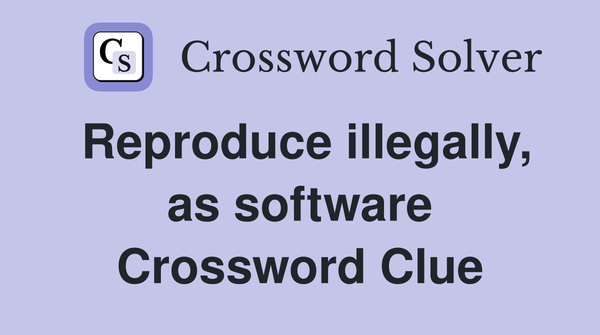 Reproduce illegally, as software Crossword Clue