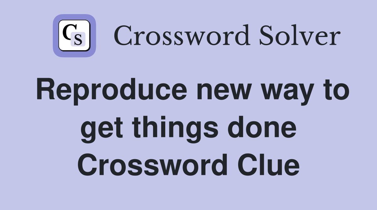 Reproduce new way to get things done Crossword Clue