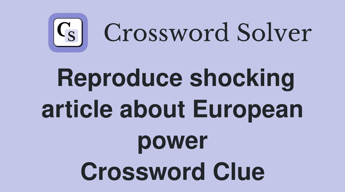 Reproduce shocking article about European power Crossword Clue