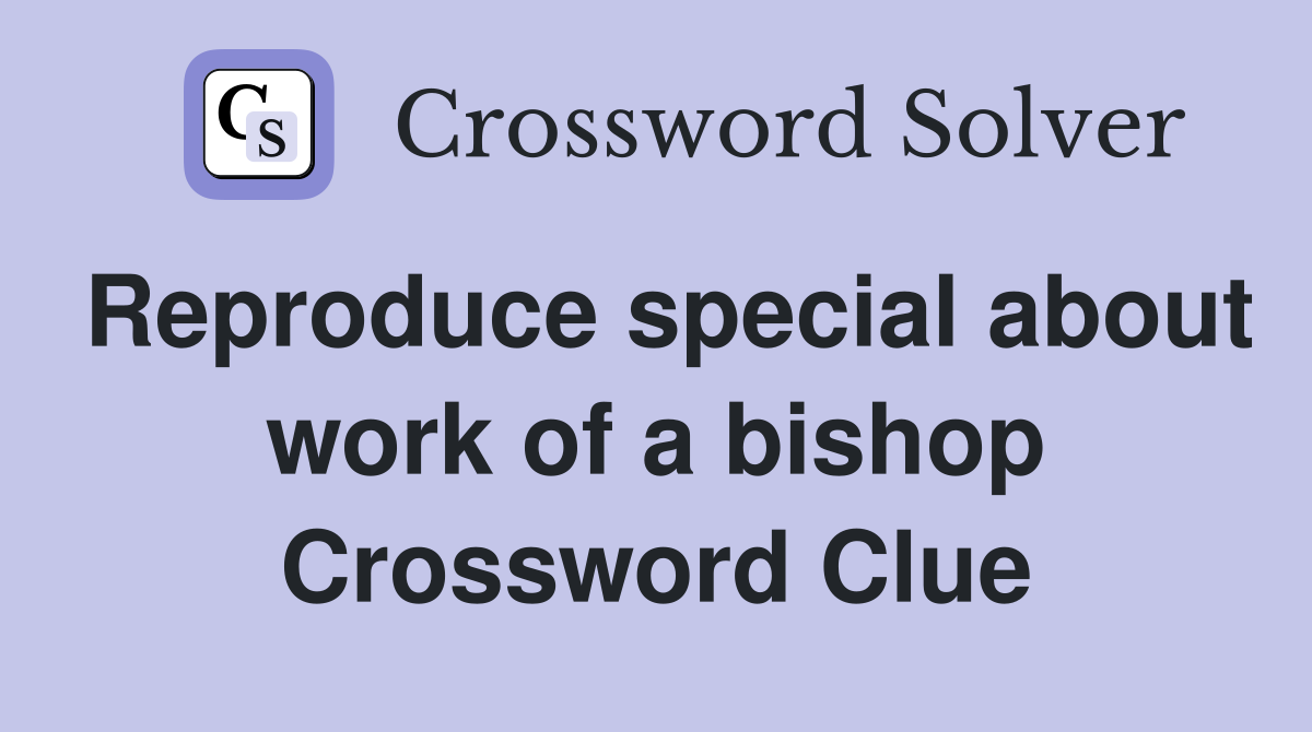 Reproduce special about work of a bishop Crossword Clue