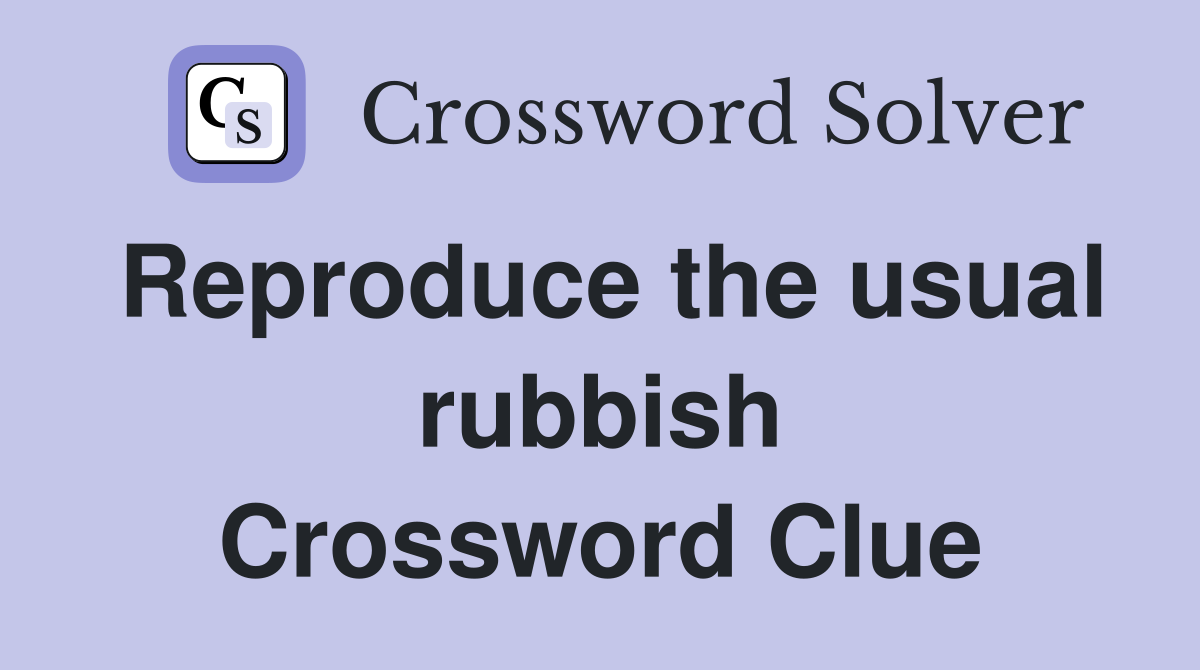 Reproduce the usual rubbish Crossword Clue