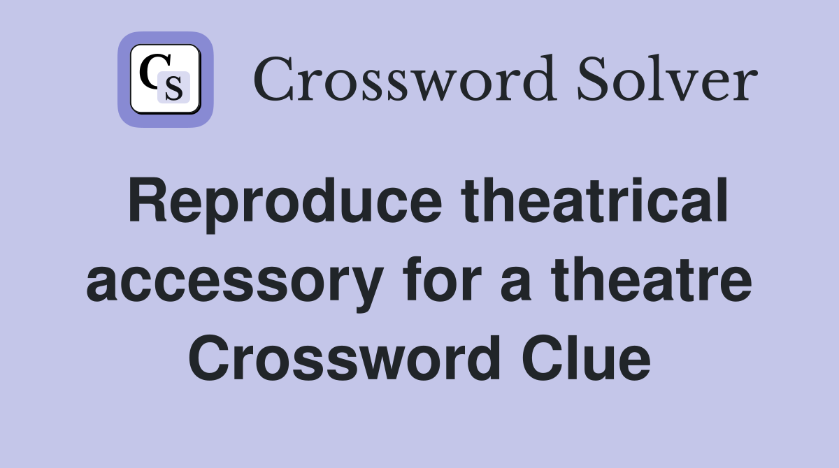 Reproduce theatrical accessory for a theatre Crossword Clue