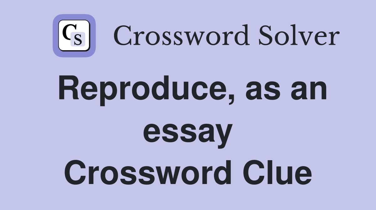 Reproduce, as an essay Crossword Clue