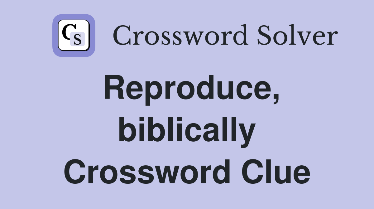 Reproduce, biblically Crossword Clue