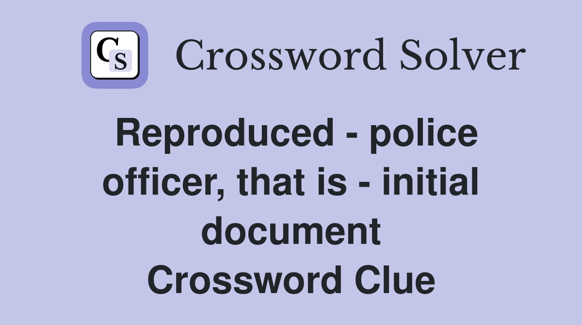 Reproduced - police officer, that is - initial document Crossword Clue