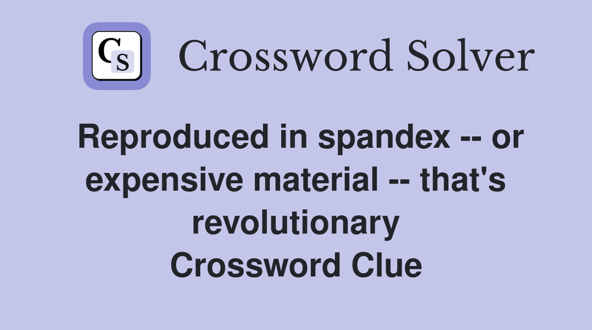 Reproduced in spandex -- or expensive material -- that's revolutionary Crossword Clue