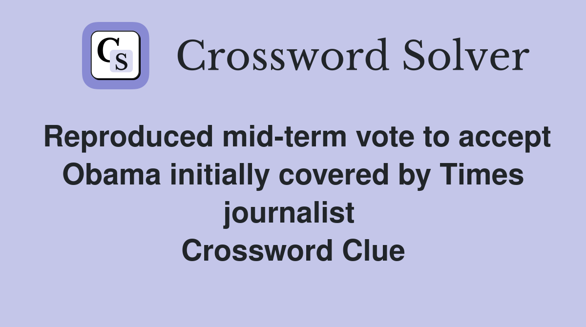 Reproduced mid-term vote to accept Obama initially covered by Times journalist  Crossword Clue